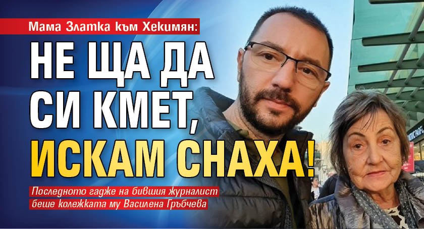 Мама Златка към Хекимян: Не ща да си кмет искам снаха!