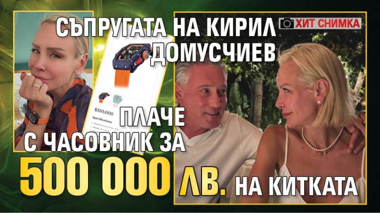 Съпругата на Кирил Домусчиев плаче с часовник за 500 000 лв. на китката (хит снимка)