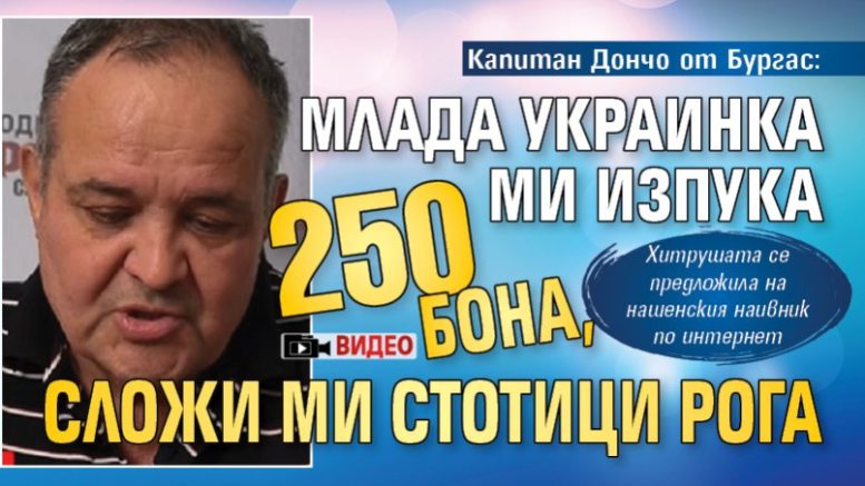 Капитан Дончо от Бургас: Млада украинка ми изпука 250 бона сложи ми стотици рога (ВИДЕО)